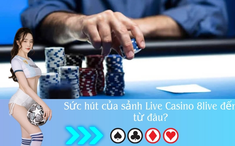 Sức hút của sảnh Live Casino 8live đến từ đâu?