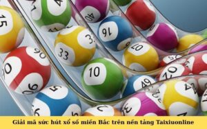 Giải mã sức hút xổ số miền Bắc trên nền tảng Taixiuonline