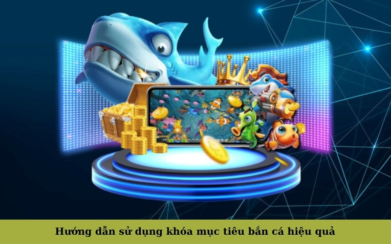 Hướng dẫn sử dụng khóa mục tiêu bắn cá hiệu quả