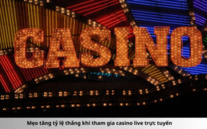 Mẹo tăng tỷ lệ thắng khi tham gia casino live trực tuyến