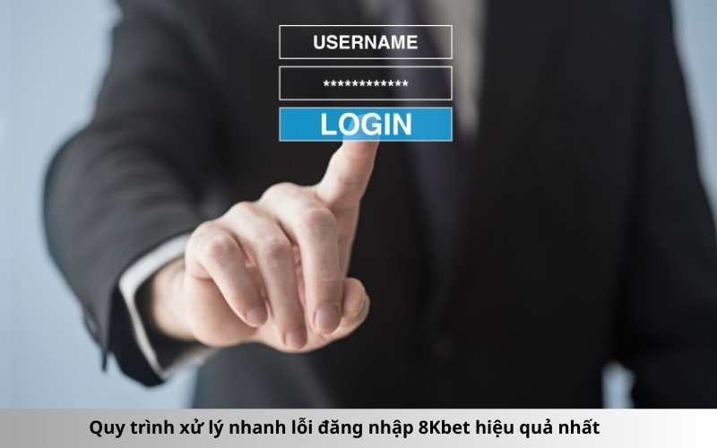 Quy trình xử lý nhanh lỗi đăng nhập 8Kbet hiệu quả nhất
